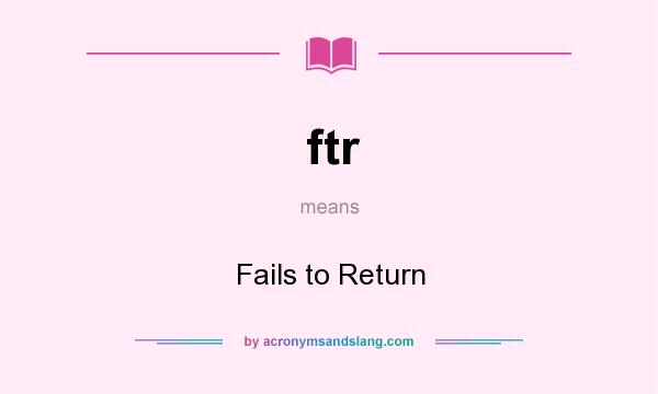 What does ftr mean? It stands for Fails to Return