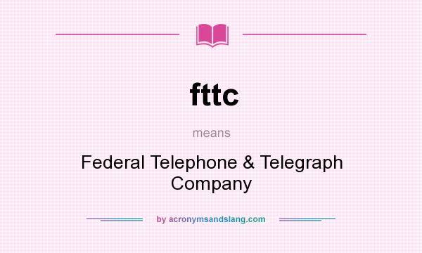 What does fttc mean? It stands for Federal Telephone & Telegraph Company