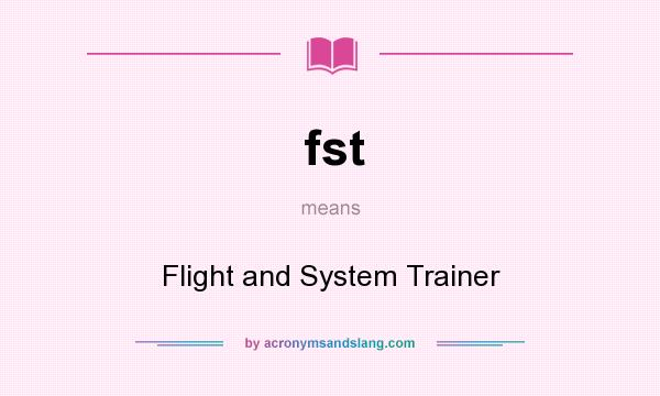 What does fst mean? It stands for Flight and System Trainer