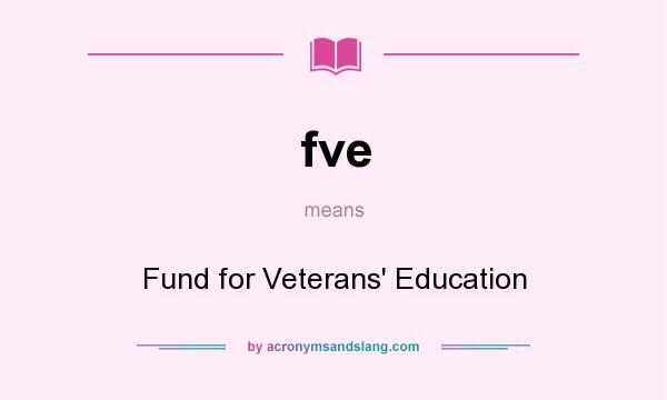What does fve mean? It stands for Fund for Veterans` Education