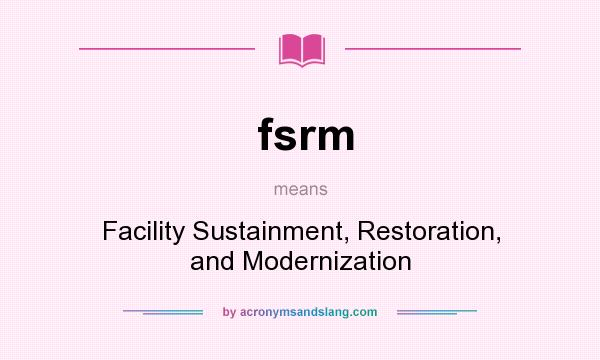 What does fsrm mean? It stands for Facility Sustainment, Restoration, and Modernization