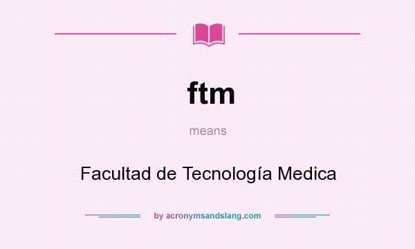 What does ftm mean? It stands for Facultad de Tecnología Medica