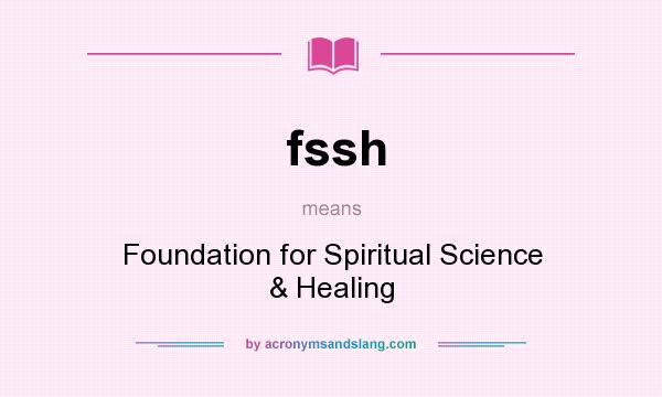 What does fssh mean? It stands for Foundation for Spiritual Science & Healing