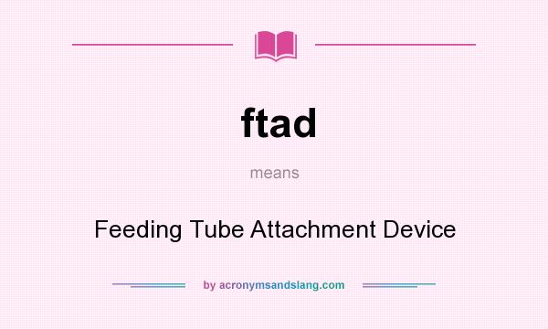 What does ftad mean? It stands for Feeding Tube Attachment Device