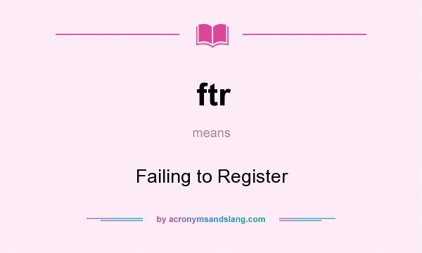 What does ftr mean? It stands for Failing to Register