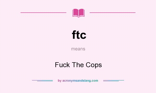 What does ftc mean? It stands for Fuck The Cops