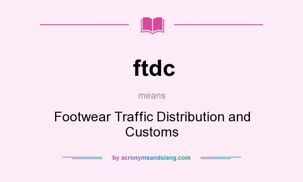 What does ftdc mean? It stands for Footwear Traffic Distribution and Customs