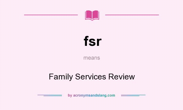 What does fsr mean? It stands for Family Services Review