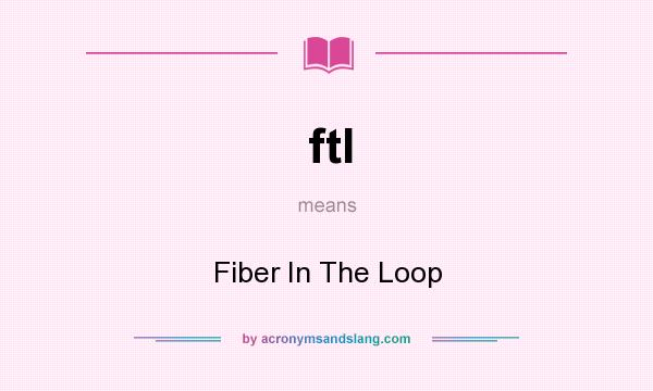 What does ftl mean? It stands for Fiber In The Loop