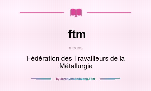 What does ftm mean? It stands for Fédération des Travailleurs de la Métallurgie