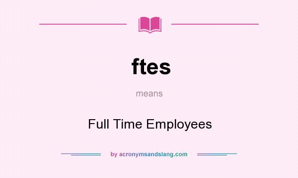 What does ftes mean? It stands for Full Time Employees