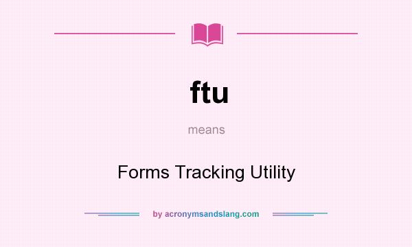 What does ftu mean? It stands for Forms Tracking Utility