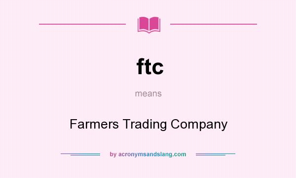 What does ftc mean? It stands for Farmers Trading Company