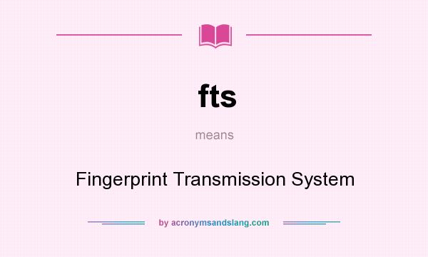 What does fts mean? It stands for Fingerprint Transmission System
