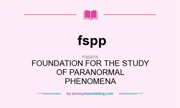 What does fspp mean? It stands for FOUNDATION FOR THE STUDY OF PARANORMAL PHENOMENA