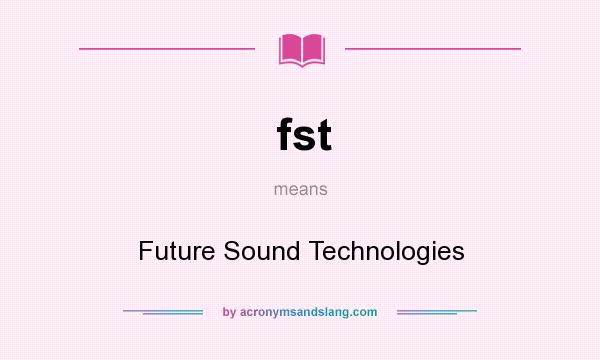 What does fst mean? It stands for Future Sound Technologies