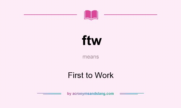 What does ftw mean? It stands for First to Work