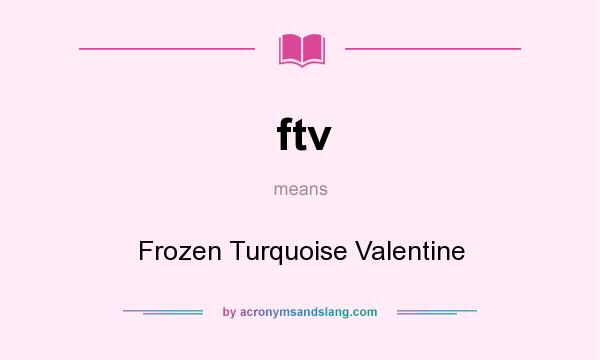 What does ftv mean? It stands for Frozen Turquoise Valentine