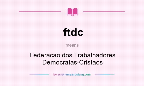 What does ftdc mean? It stands for Federacao dos Trabalhadores Democratas-Cristaos