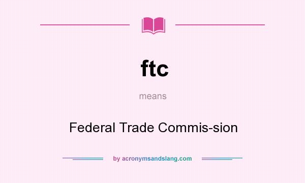 What does ftc mean? It stands for Federal Trade Commis-sion