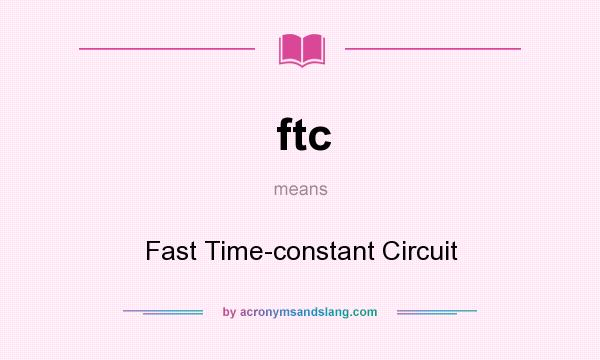 What does ftc mean? It stands for Fast Time-constant Circuit