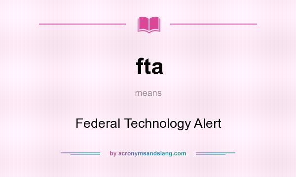 What does fta mean? It stands for Federal Technology Alert