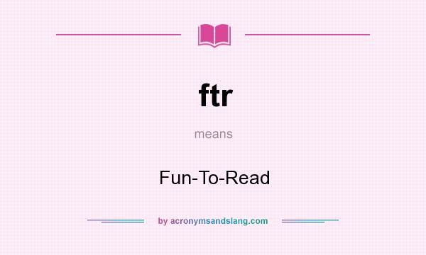 What does ftr mean? It stands for Fun-To-Read