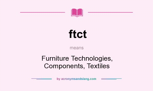 What does ftct mean? It stands for Furniture Technologies, Components, Textiles