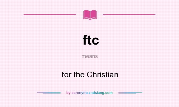 What does ftc mean? It stands for for the Christian
