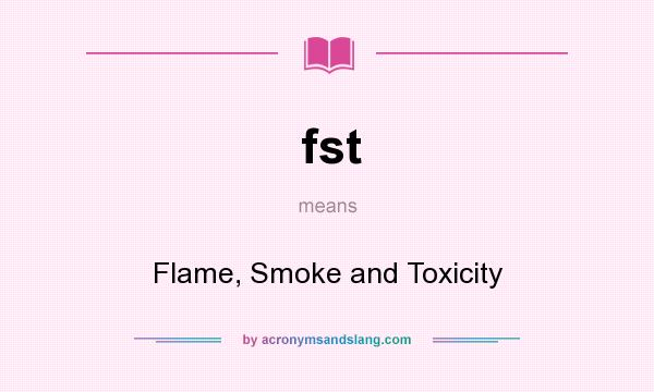 What does fst mean? It stands for Flame, Smoke and Toxicity