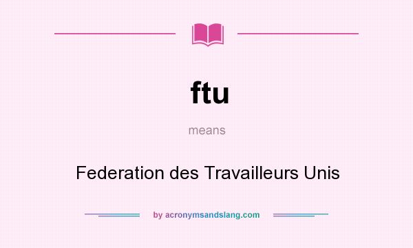 What does ftu mean? It stands for Federation des Travailleurs Unis