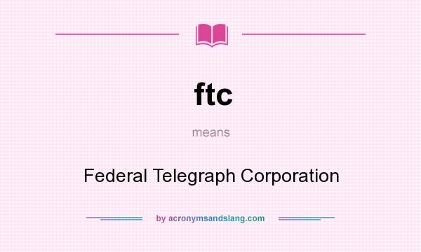 What does ftc mean? It stands for Federal Telegraph Corporation