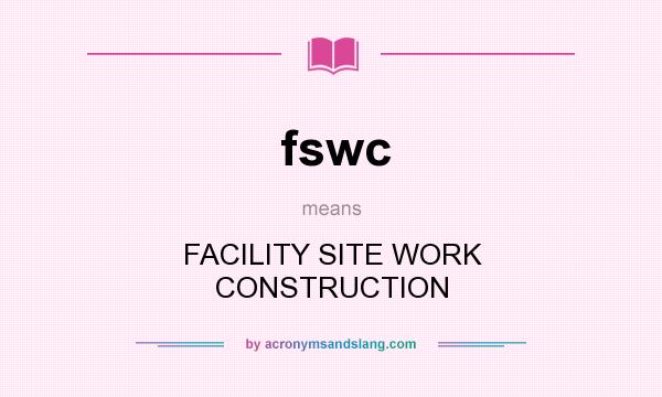 What does fswc mean? It stands for FACILITY SITE WORK CONSTRUCTION