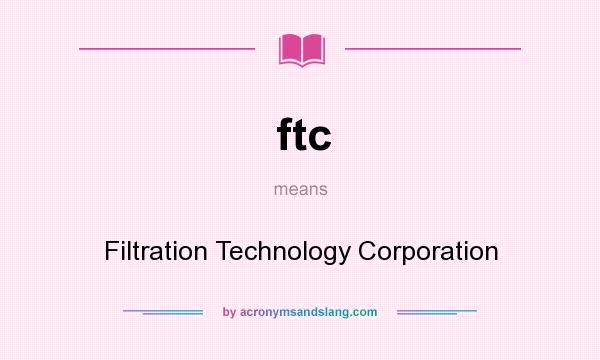 What does ftc mean? It stands for Filtration Technology Corporation