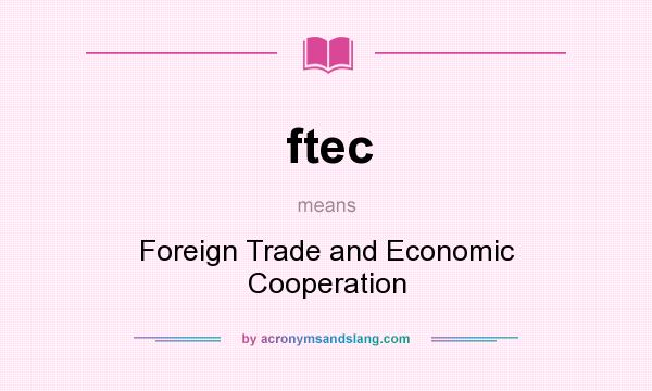 What does ftec mean? It stands for Foreign Trade and Economic Cooperation