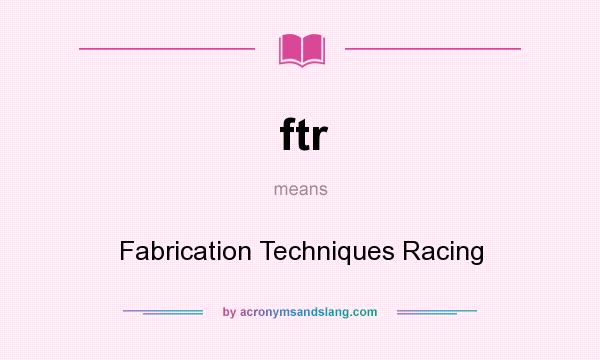 What does ftr mean? It stands for Fabrication Techniques Racing