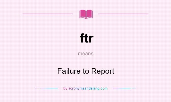What does ftr mean? It stands for Failure to Report