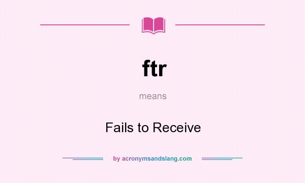 What does ftr mean? It stands for Fails to Receive