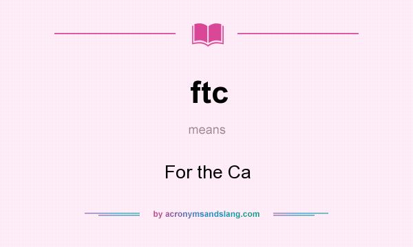 What does ftc mean? It stands for For the Ca