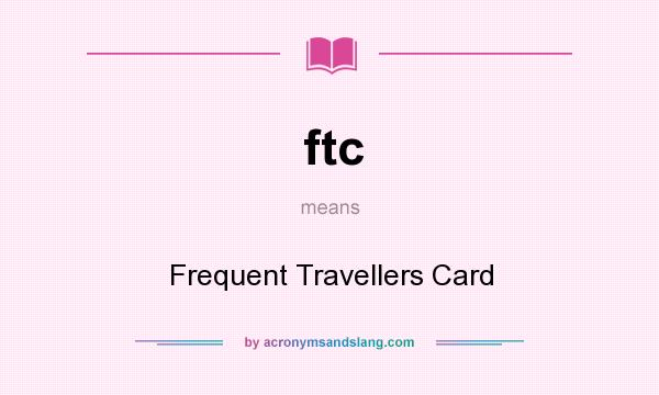 What does ftc mean? It stands for Frequent Travellers Card