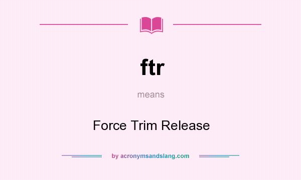 What does ftr mean? It stands for Force Trim Release