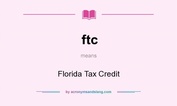 What does ftc mean? It stands for Florida Tax Credit