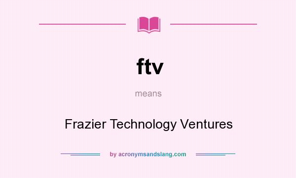 What does ftv mean? It stands for Frazier Technology Ventures