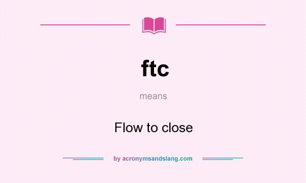What does ftc mean? It stands for Flow to close
