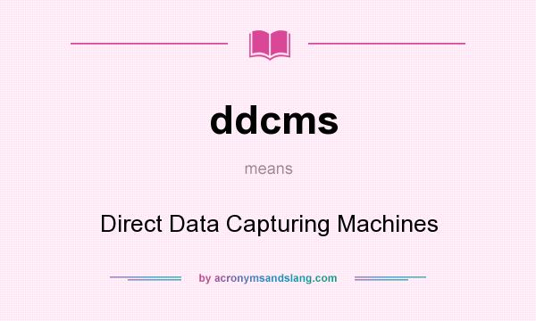 What does ddcms mean? It stands for Direct Data Capturing Machines