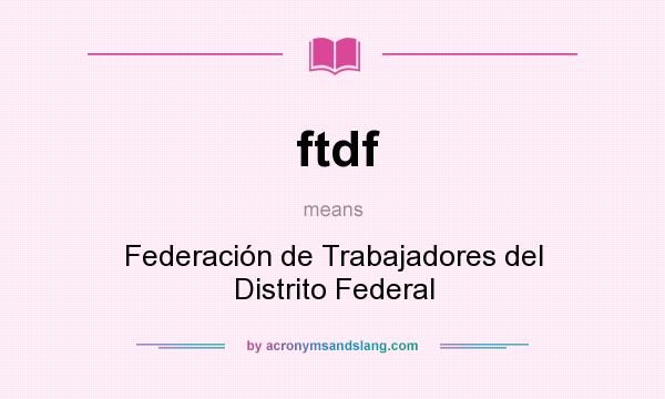 What does ftdf mean? It stands for Federación de Trabajadores del Distrito Federal