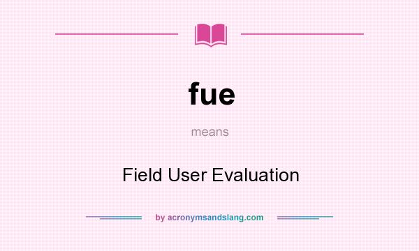 What does fue mean? It stands for Field User Evaluation
