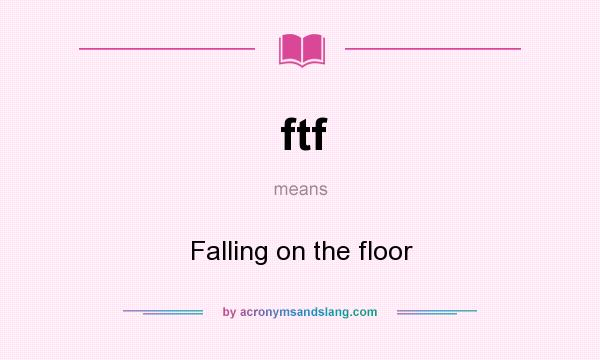 What does ftf mean? It stands for Falling on the floor