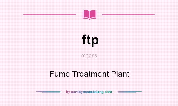 What does ftp mean? It stands for Fume Treatment Plant