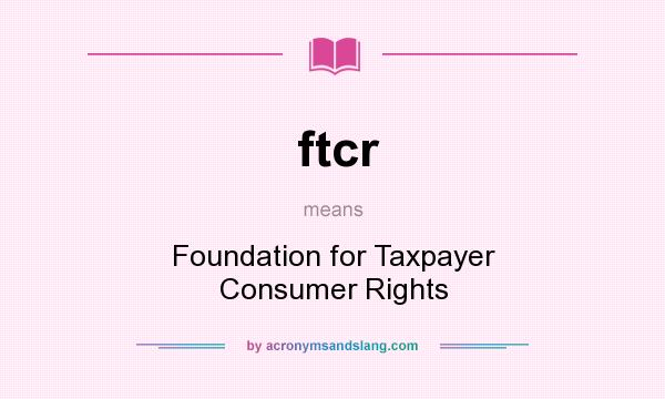What does ftcr mean? It stands for Foundation for Taxpayer Consumer Rights